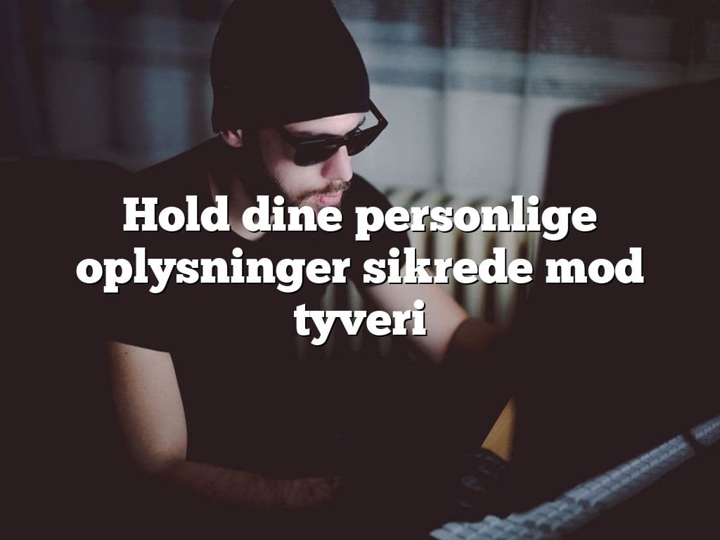 Hold dine personlige oplysninger sikrede mod tyveri