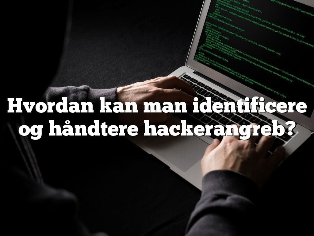 Hvordan kan man identificere og håndtere hackerangreb?