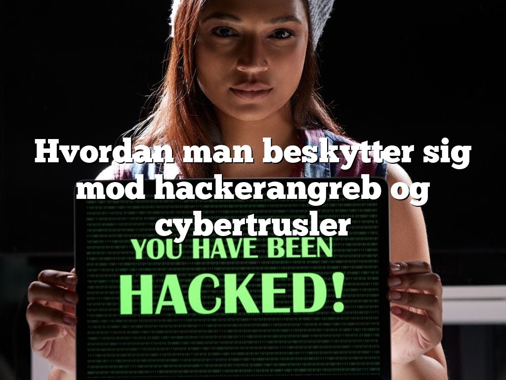 Hvordan man beskytter sig mod hackerangreb og cybertrusler