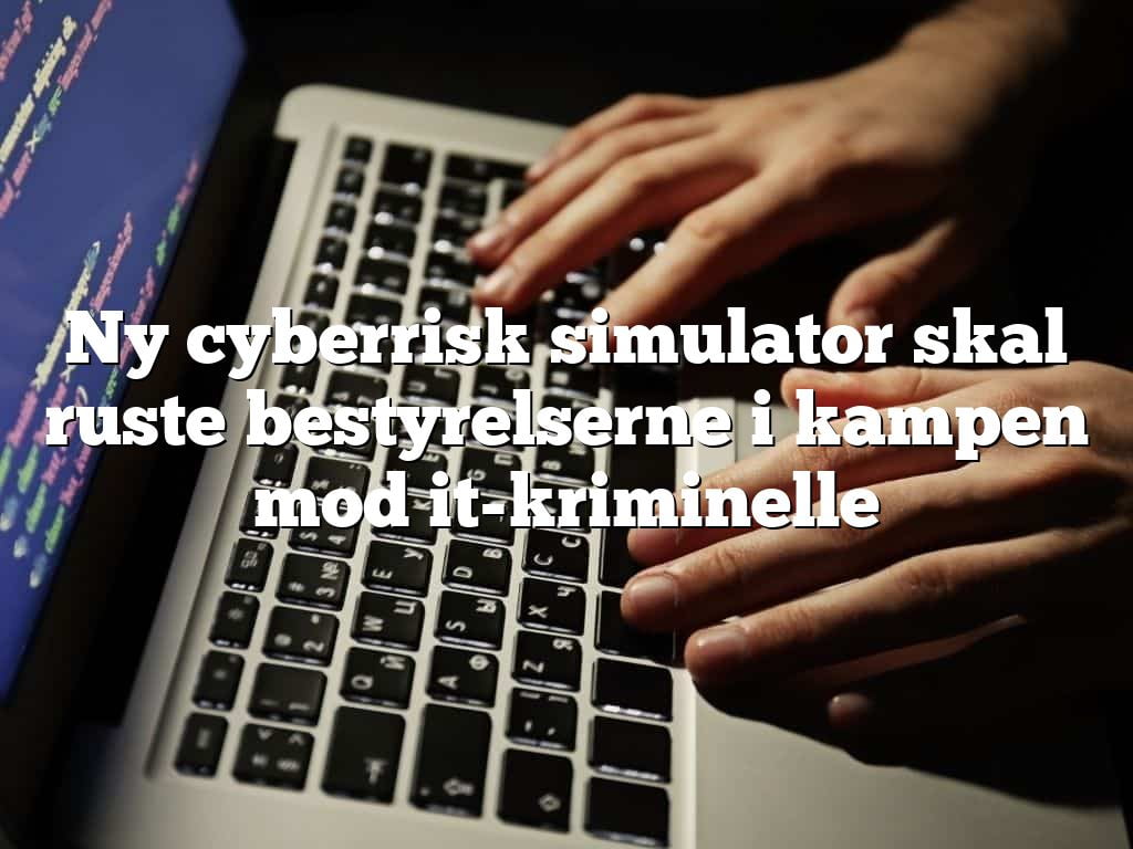 Ny cyberrisk simulator skal ruste bestyrelserne i kampen mod it-kriminelle Ny cyberrisk simulator skal ruste bestyrelserne i kampen mod it-kriminelle