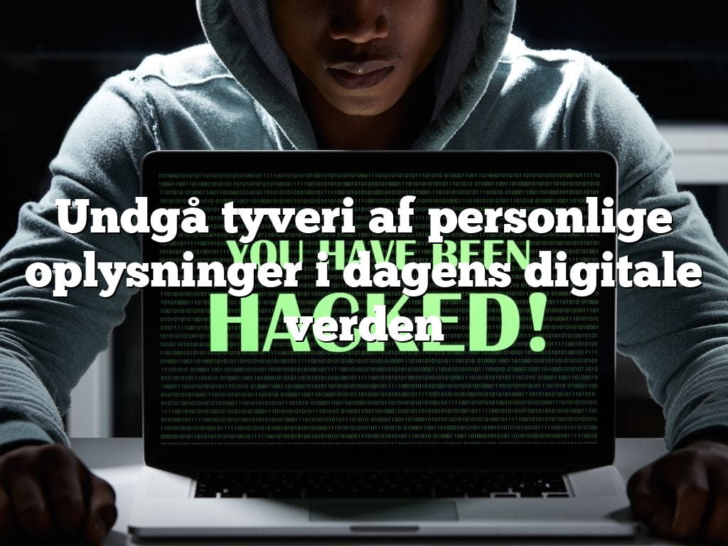 Undgå tyveri af personlige oplysninger i dagens digitale verden
