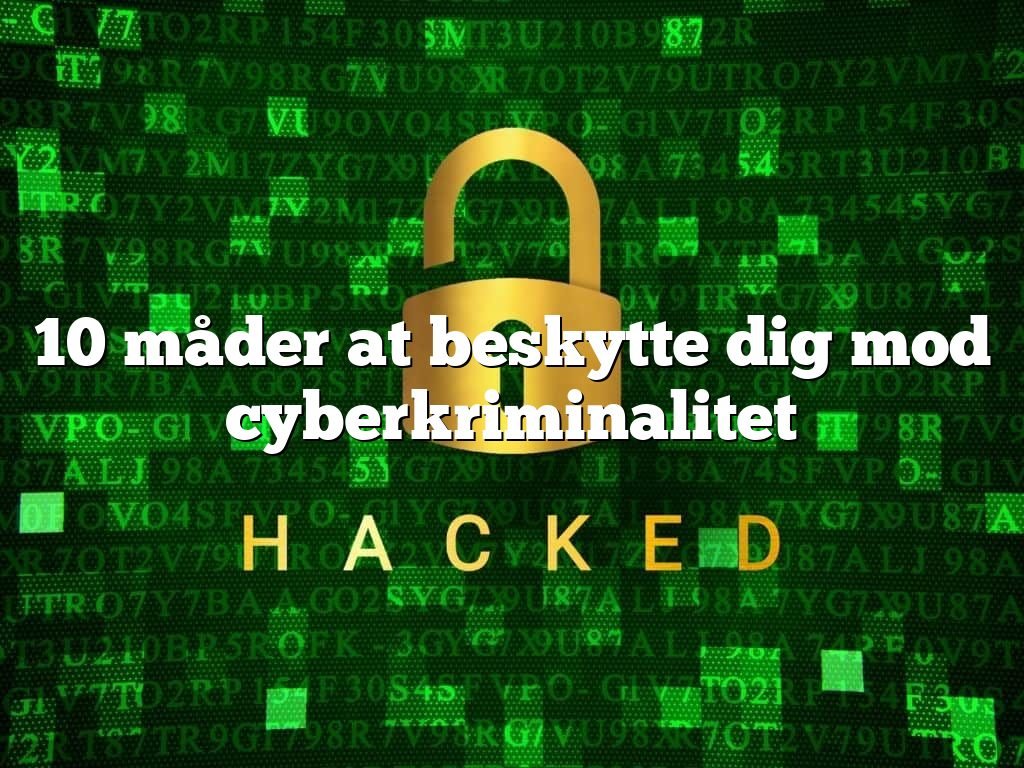 10 måder at beskytte dig mod cyberkriminalitet 10 måder at beskytte dig mod cyberkriminalitet