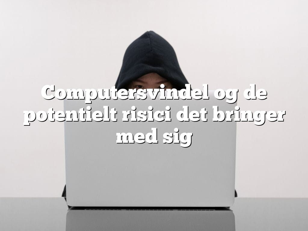 Computersvindel og de potentielt risici det bringer med sig