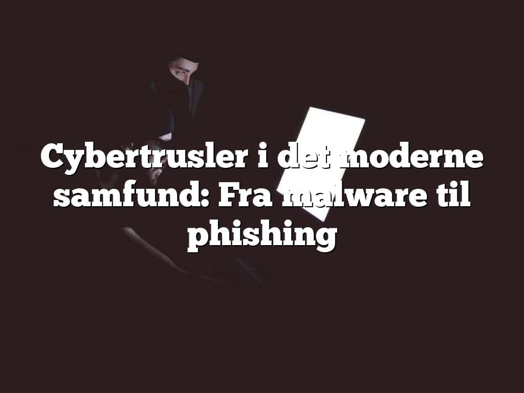 Cybertrusler i det moderne samfund: Fra malware til phishing Cybertrusler i det moderne samfund: Fra malware til phishing