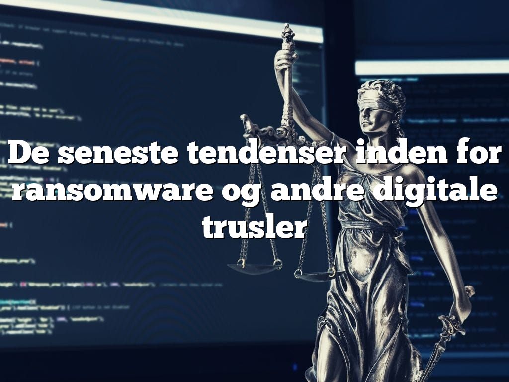 De seneste tendenser inden for ransomware og andre digitale trusler