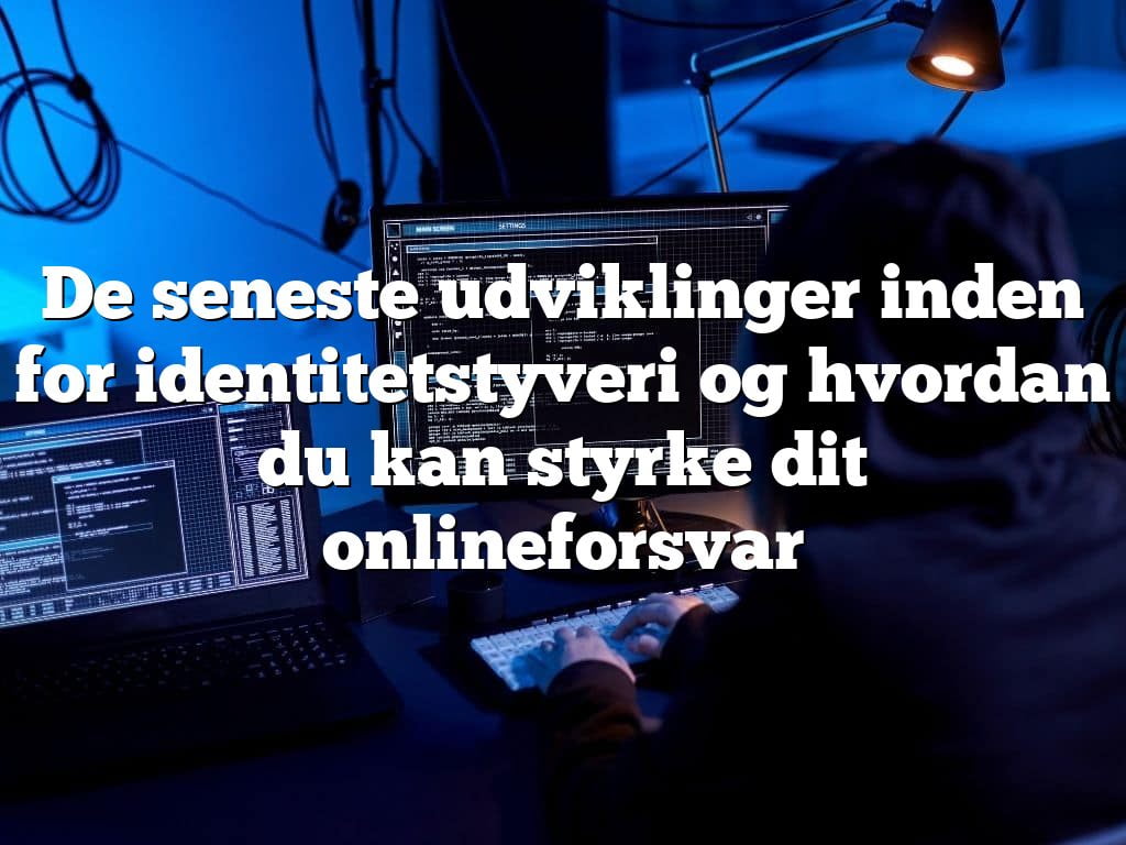 De seneste udviklinger inden for identitetstyveri og hvordan du kan styrke dit onlineforsvar