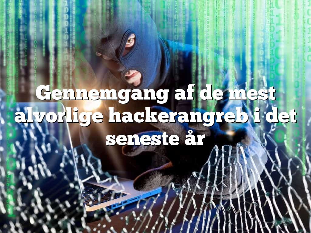 Gennemgang af de mest alvorlige hackerangreb i det seneste år