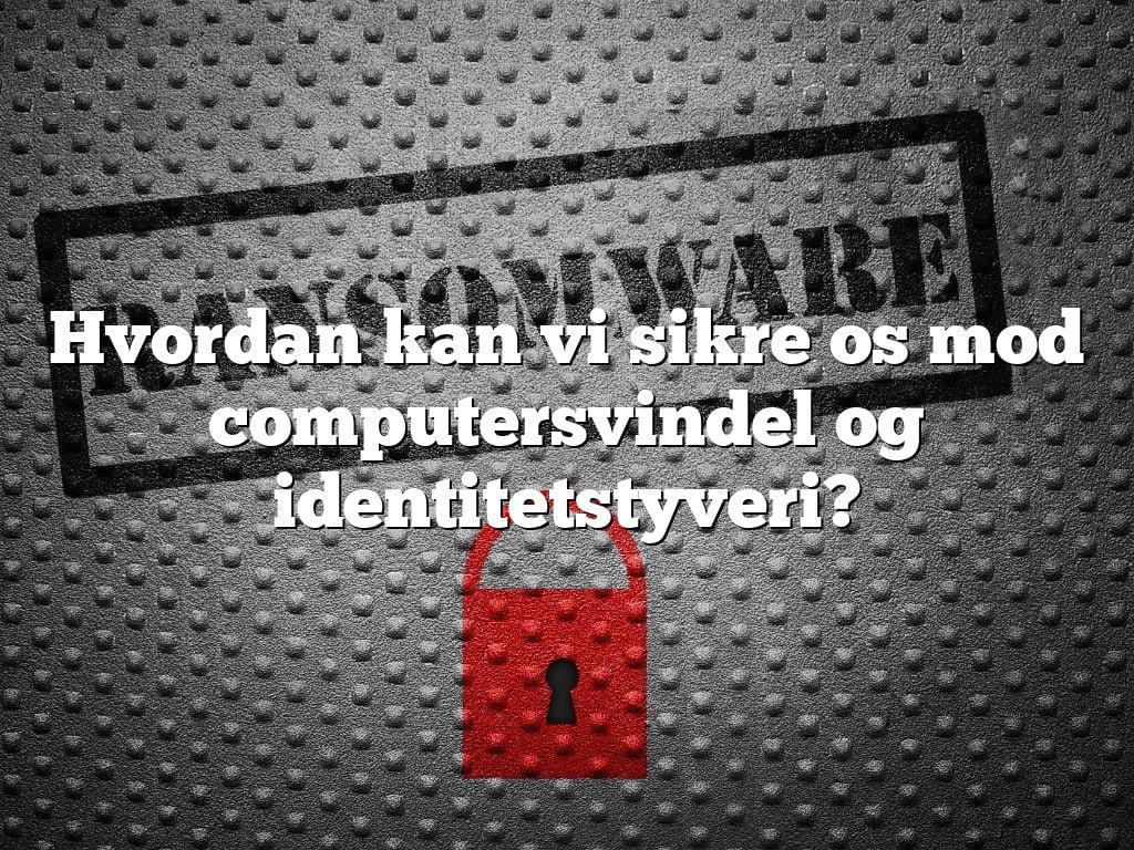 Hvordan kan vi sikre os mod computersvindel og identitetstyveri?