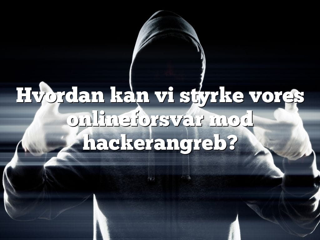 Hvordan kan vi styrke vores onlineforsvar mod hackerangreb?