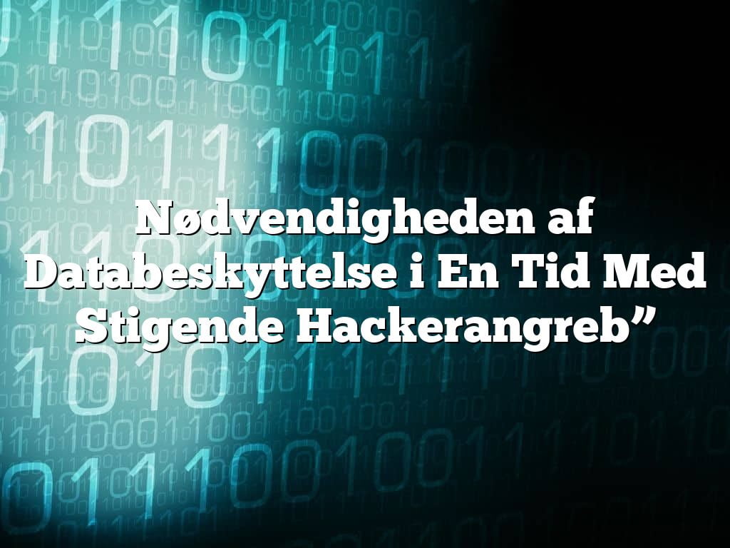 Nødvendigheden af Databeskyttelse i En Tid Med Stigende Hackerangreb” Nødvendigheden af Databeskyttelse i En Tid Med Stigende Hackerangreb”
