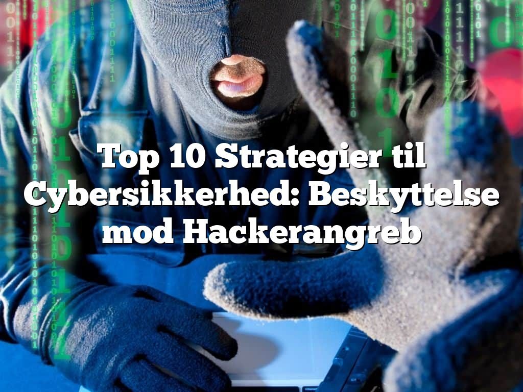Top 10 Strategier til Cybersikkerhed: Beskyttelse mod Hackerangreb
