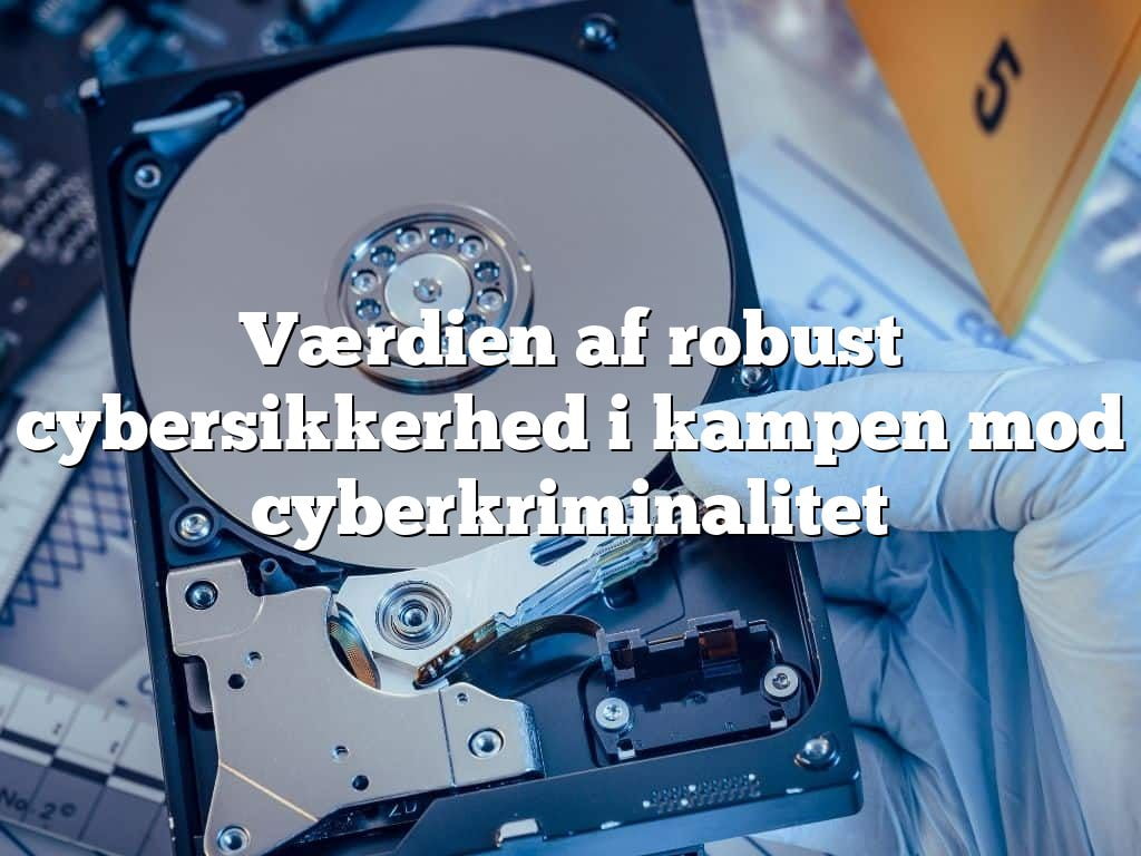 Værdien af robust cybersikkerhed i kampen mod cyberkriminalitet Værdien af robust cybersikkerhed i kampen mod cyberkriminalitet