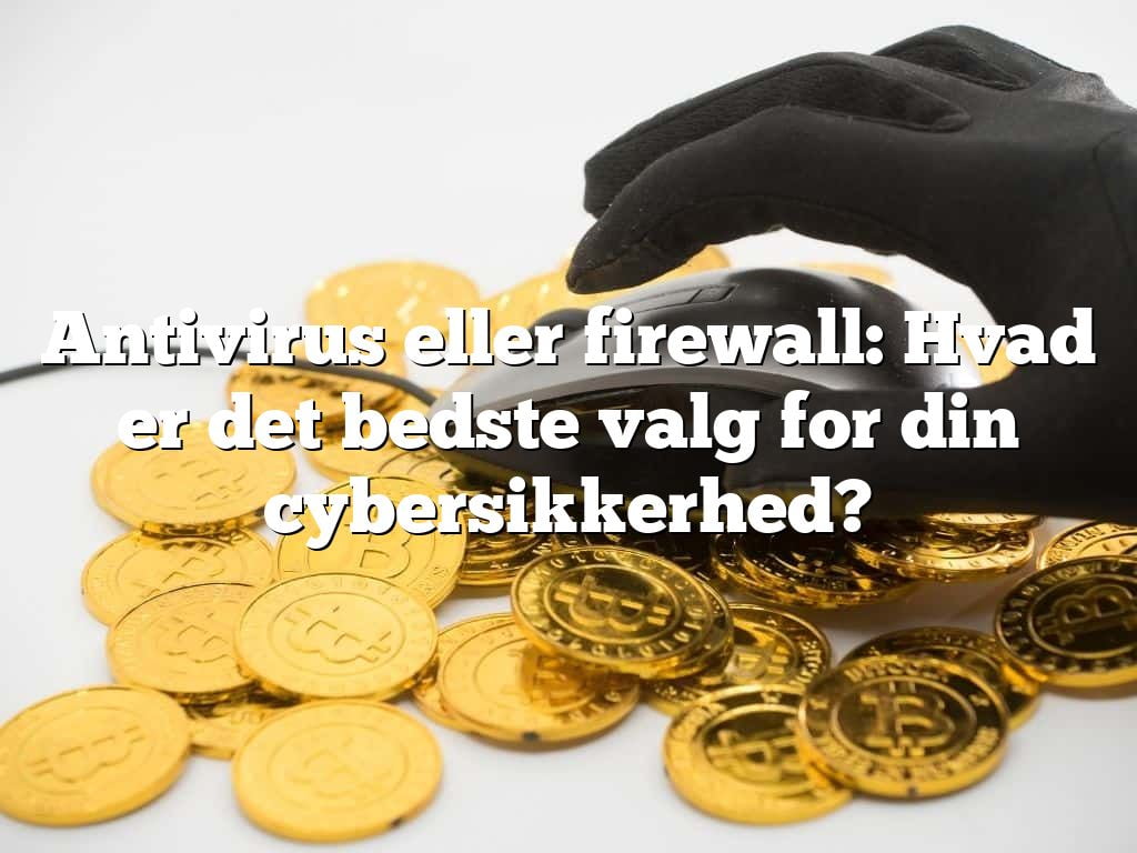 Antivirus eller firewall: Hvad er det bedste valg for din cybersikkerhed?