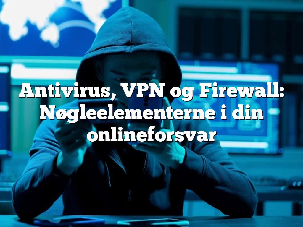 Antivirus, VPN og Firewall: Nøgleelementerne i din onlineforsvar Antivirus, VPN og Firewall: Nøgleelementerne i din onlineforsvar