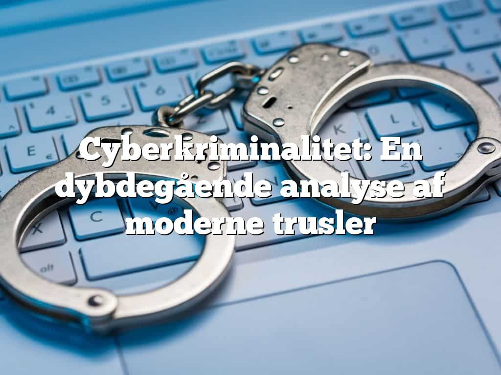 Cyberkriminalitet: En dybdegående analyse af moderne trusler