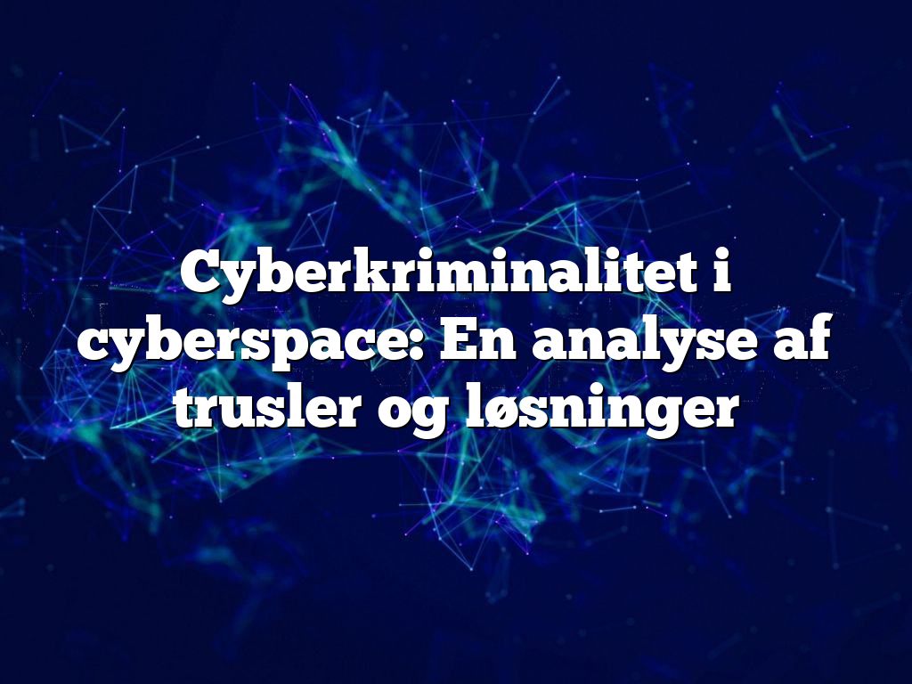 Cyberkriminalitet i cyberspace: En analyse af trusler og løsninger