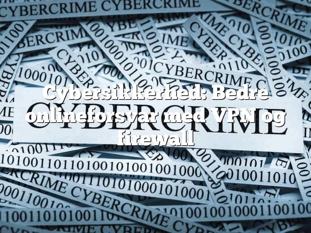 Cybersikkerhed: Bedre onlineforsvar med VPN og firewall