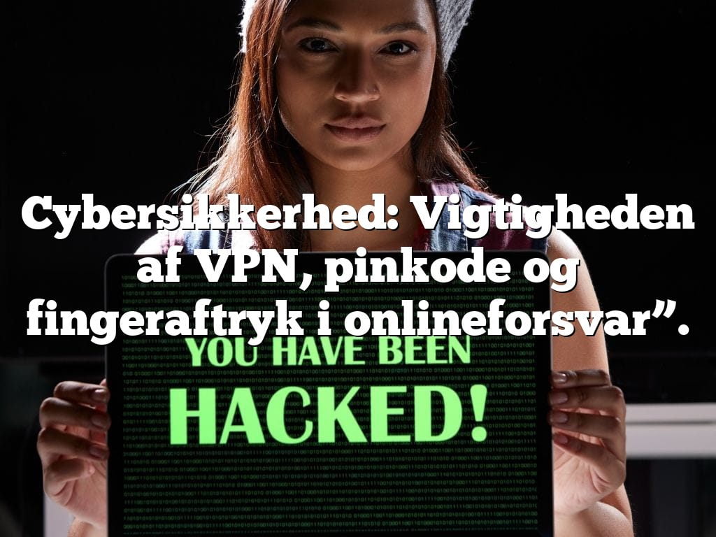 Cybersikkerhed: Vigtigheden af VPN, pinkode og fingeraftryk i onlineforsvar”. Cybersikkerhed: Vigtigheden af VPN, pinkode og fingeraftryk i onlineforsvar”.