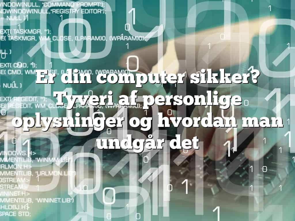 Er din computer sikker? Tyveri af personlige oplysninger og hvordan man undgår det