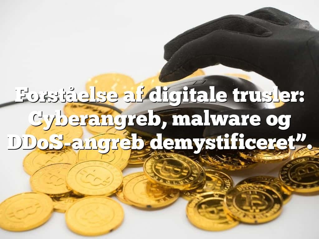 Forståelse af digitale trusler: Cyberangreb, malware og DDoS-angreb demystificeret”.