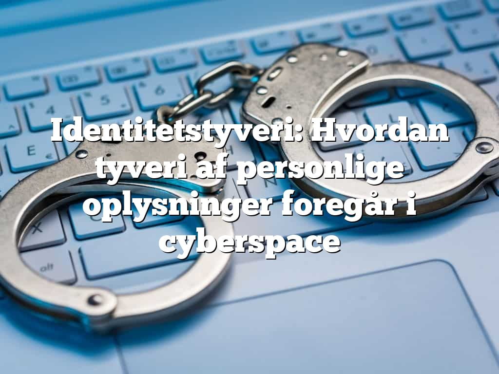 Identitetstyveri: Hvordan tyveri af personlige oplysninger foregår i cyberspace