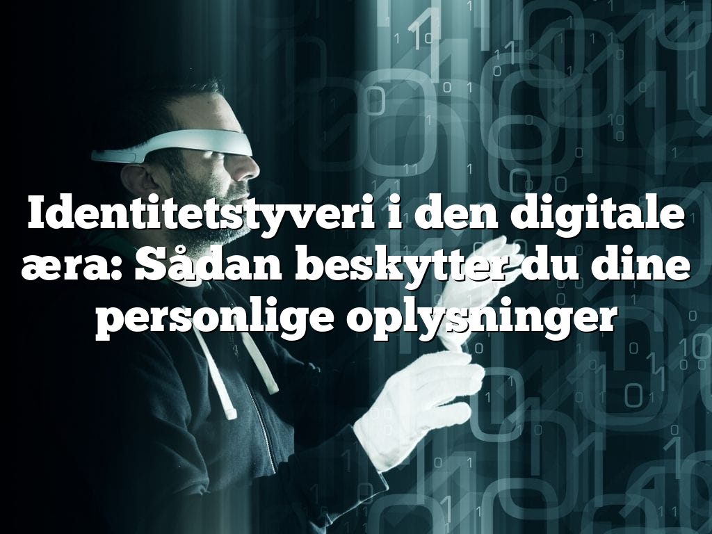 Identitetstyveri i den digitale æra: Sådan beskytter du dine personlige oplysninger Identitetstyveri i den digitale æra: Sådan beskytter du dine personlige oplysninger