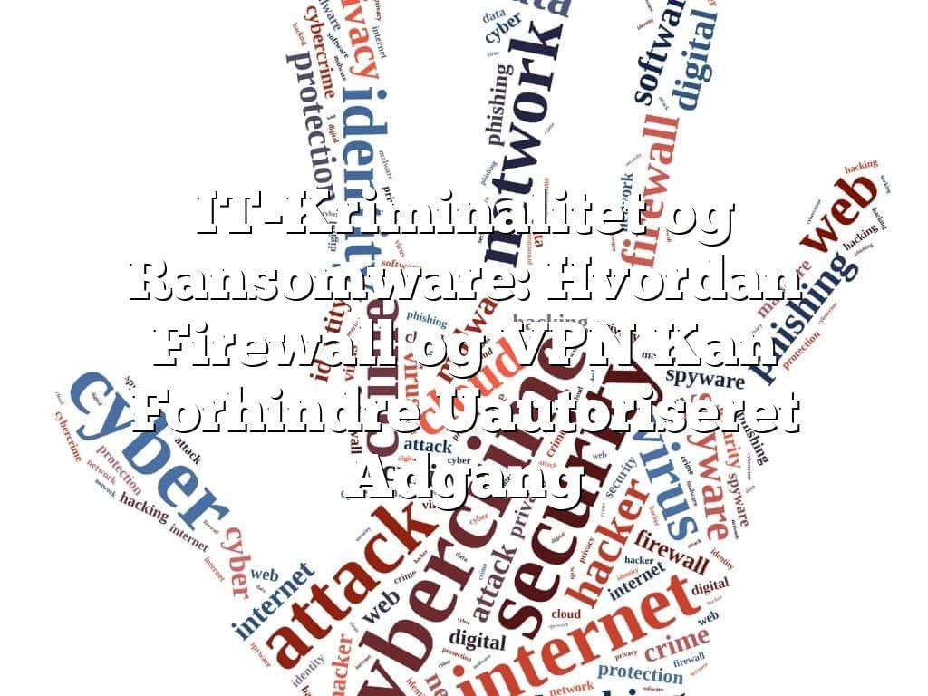 IT-Kriminalitet og Ransomware: Hvordan Firewall og VPN Kan Forhindre Uautoriseret Adgang IT-Kriminalitet og Ransomware: Hvordan Firewall og VPN Kan Forhindre Uautoriseret Adgang