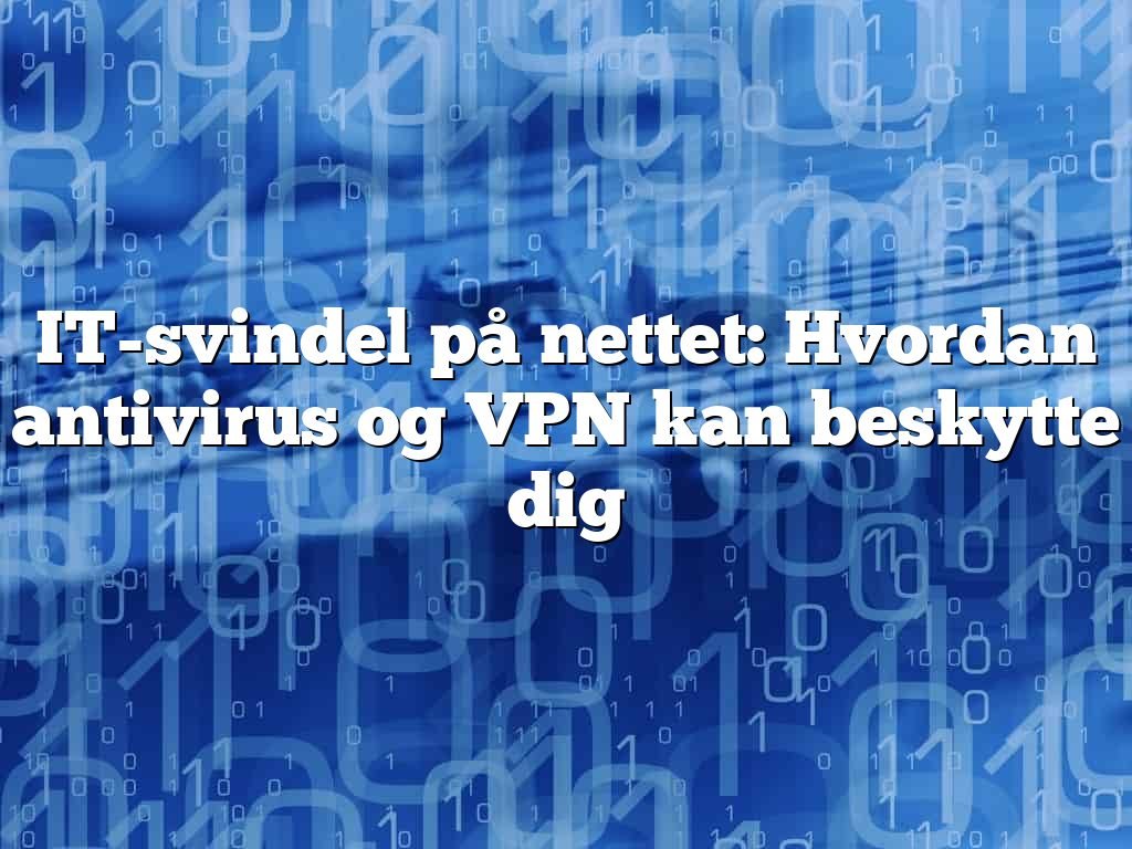 IT-svindel på nettet: Hvordan antivirus og VPN kan beskytte dig