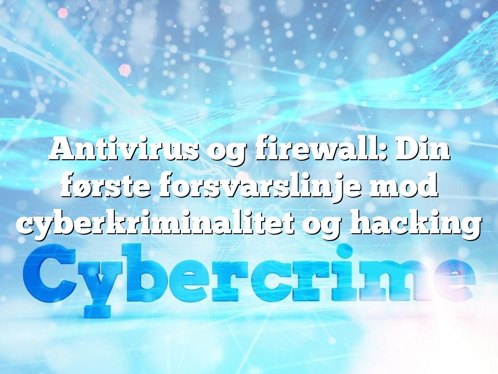 Antivirus og firewall: Din første forsvarslinje mod cyberkriminalitet og hacking
