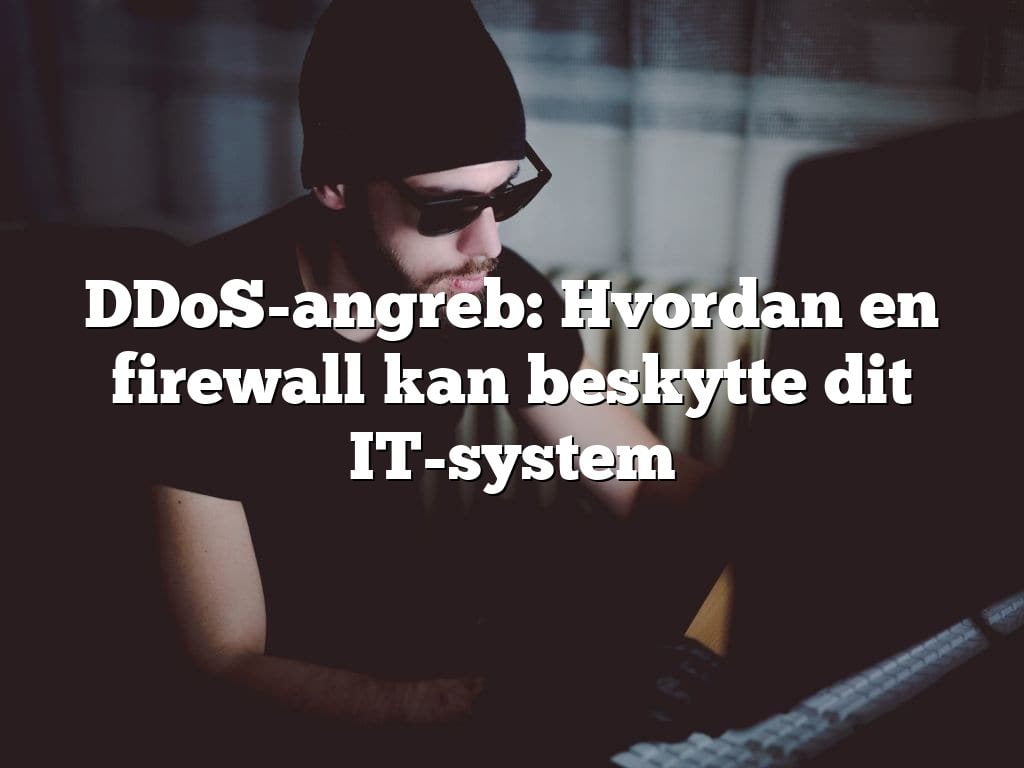 DDoS-angreb: Hvordan en firewall kan beskytte dit IT-system