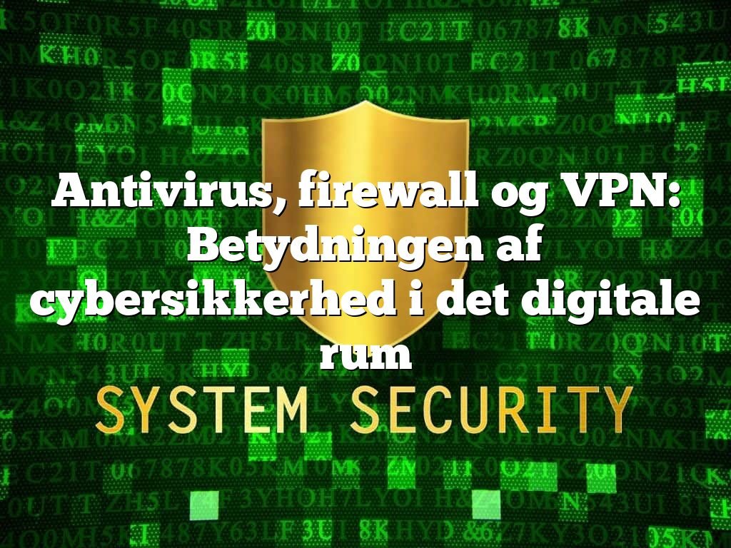 Antivirus, firewall og VPN: Betydningen af cybersikkerhed i det digitale rum Antivirus, firewall og VPN: Betydningen af cybersikkerhed i det digitale rum