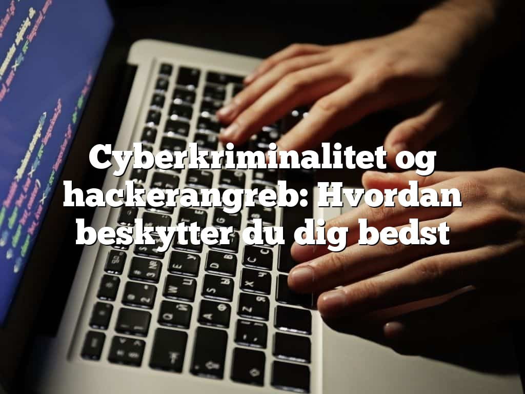 Cyberkriminalitet og hackerangreb: Hvordan beskytter du dig bedst Cyberkriminalitet og hackerangreb: Hvordan beskytter du dig bedst