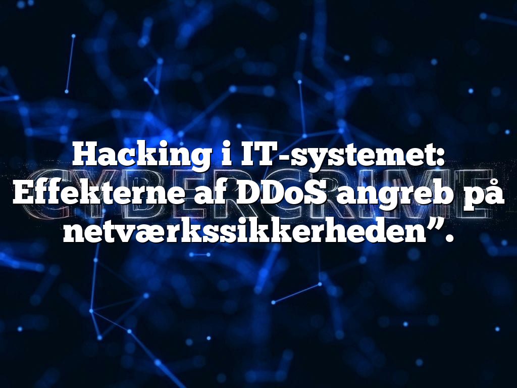 Hacking i IT-systemet: Effekterne af DDoS angreb på netværkssikkerheden”. Hacking i IT-systemet: Effekterne af DDoS angreb på netværkssikkerheden”.