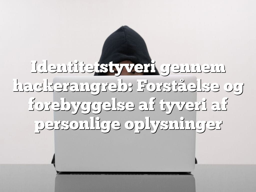 Identitetstyveri gennem hackerangreb: Forståelse og forebyggelse af tyveri af personlige oplysninger Identitetstyveri gennem hackerangreb: Forståelse og forebyggelse af tyveri af personlige oplysninger
