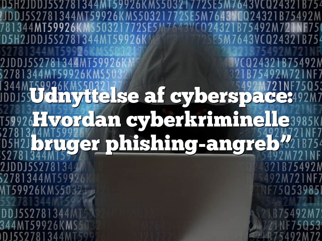 Udnyttelse af cyberspace: Hvordan cyberkriminelle bruger phishing-angreb” Udnyttelse af cyberspace: Hvordan cyberkriminelle bruger phishing-angreb”