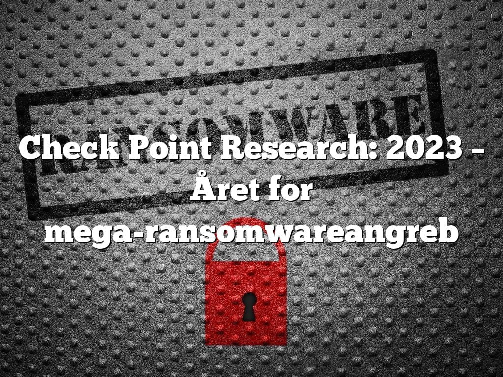 Check Point Research: 2023 – Året for mega-ransomwareangreb Check Point Research: 2023 – Året for mega-ransomwareangreb