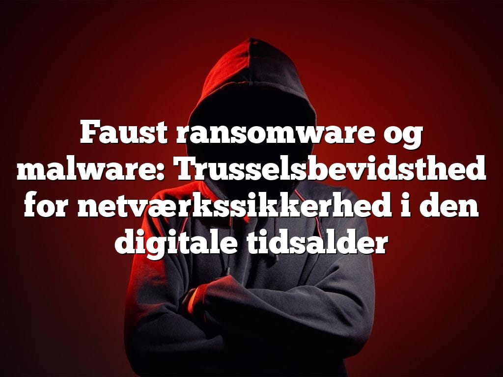 Faust ransomware og malware: Trusselsbevidsthed for netværkssikkerhed i den digitale tidsalder Faust ransomware og malware: Trusselsbevidsthed for netværkssikkerhed i den digitale tidsalder