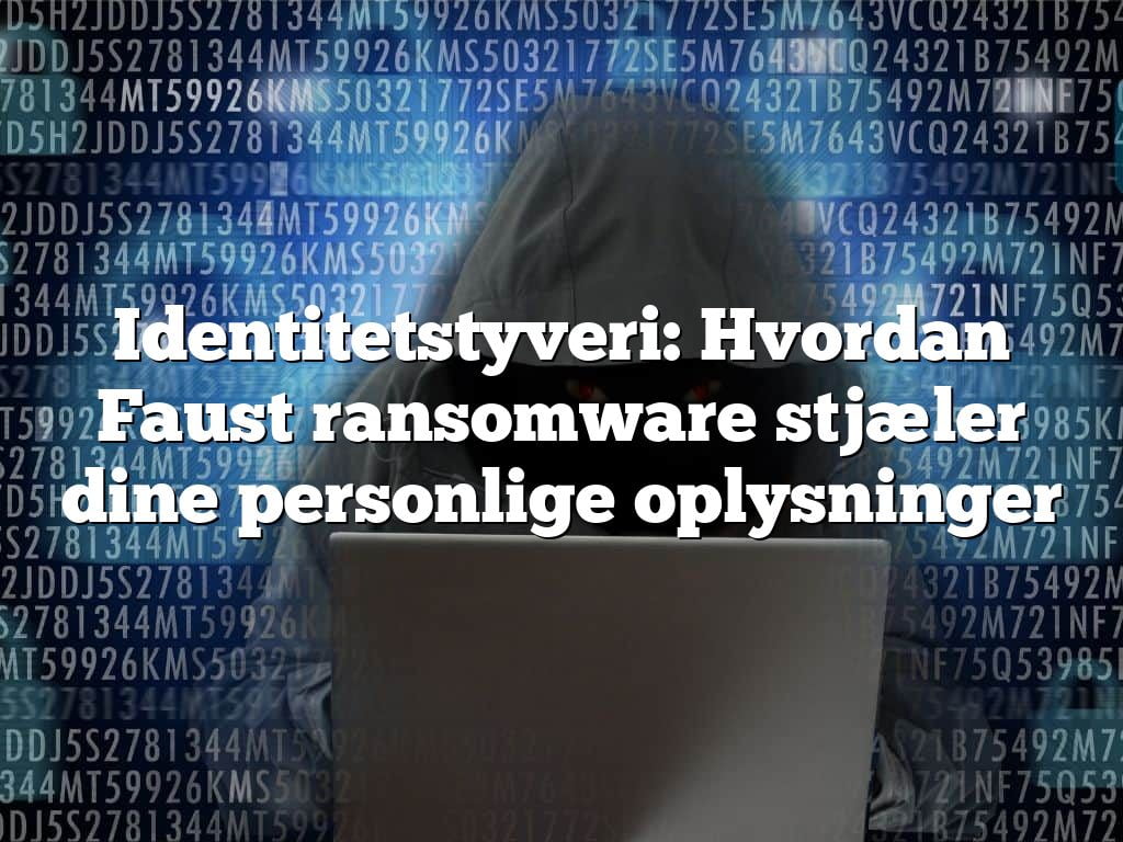 Identitetstyveri: Hvordan Faust ransomware stjæler dine personlige oplysninger