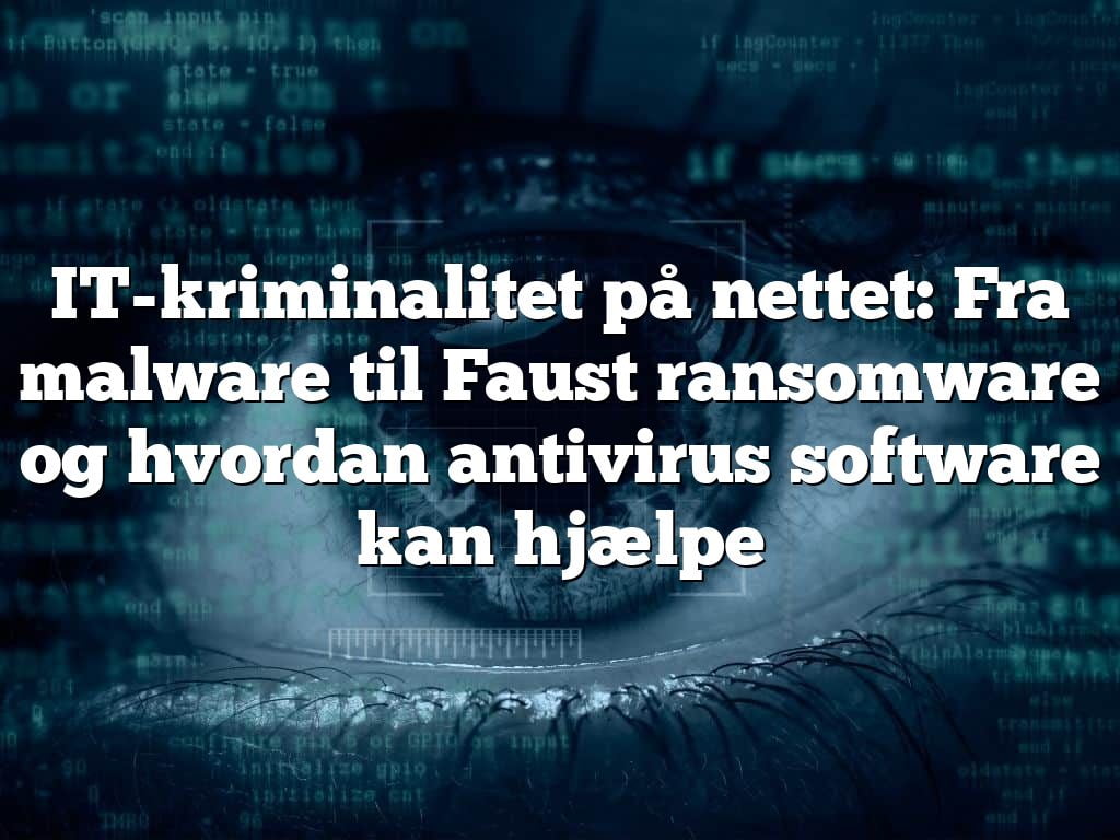 IT-kriminalitet på nettet: Fra malware til Faust ransomware og hvordan antivirus software kan hjælpe
