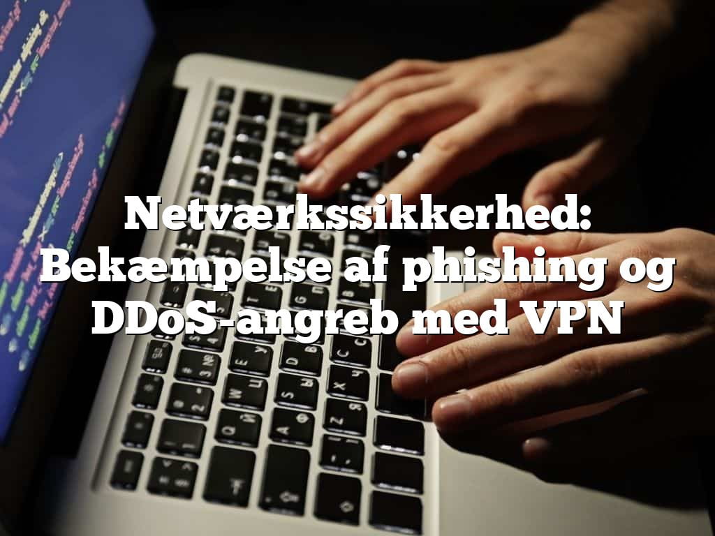 Netværkssikkerhed: Bekæmpelse af phishing og DDoS-angreb med VPN