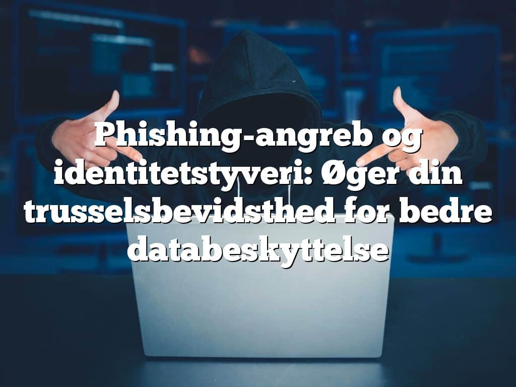 Phishing-angreb og identitetstyveri: Øger din trusselsbevidsthed for bedre databeskyttelse Phishing-angreb og identitetstyveri: Øger din trusselsbevidsthed for bedre databeskyttelse