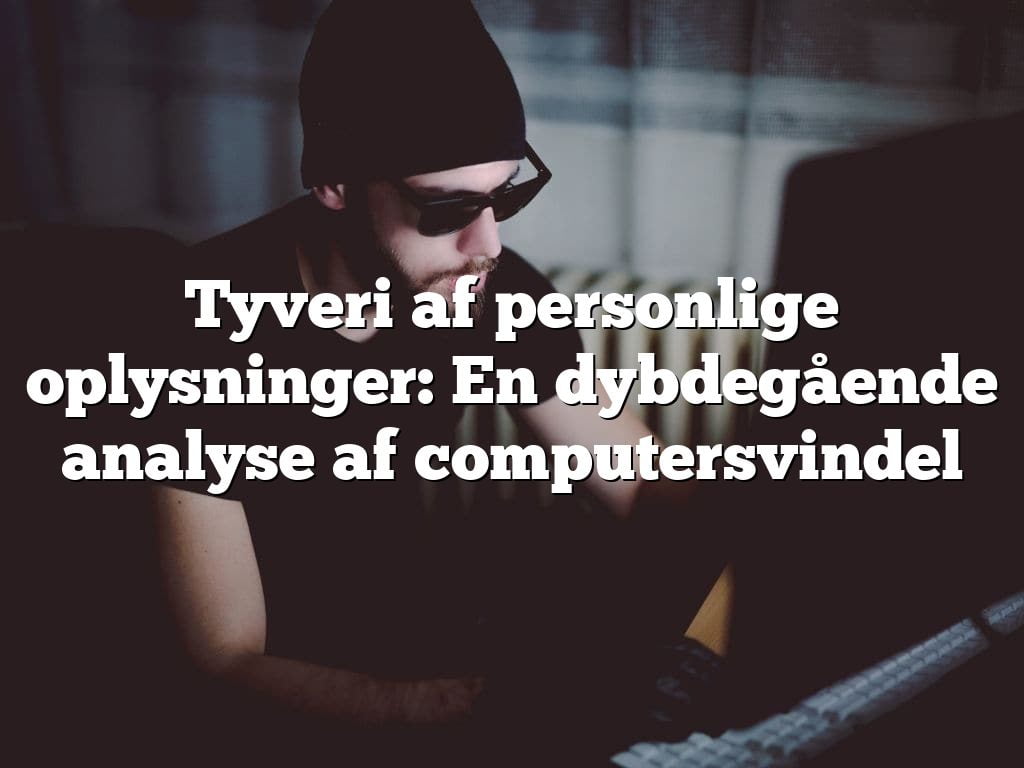 Tyveri af personlige oplysninger: En dybdegående analyse af computersvindel