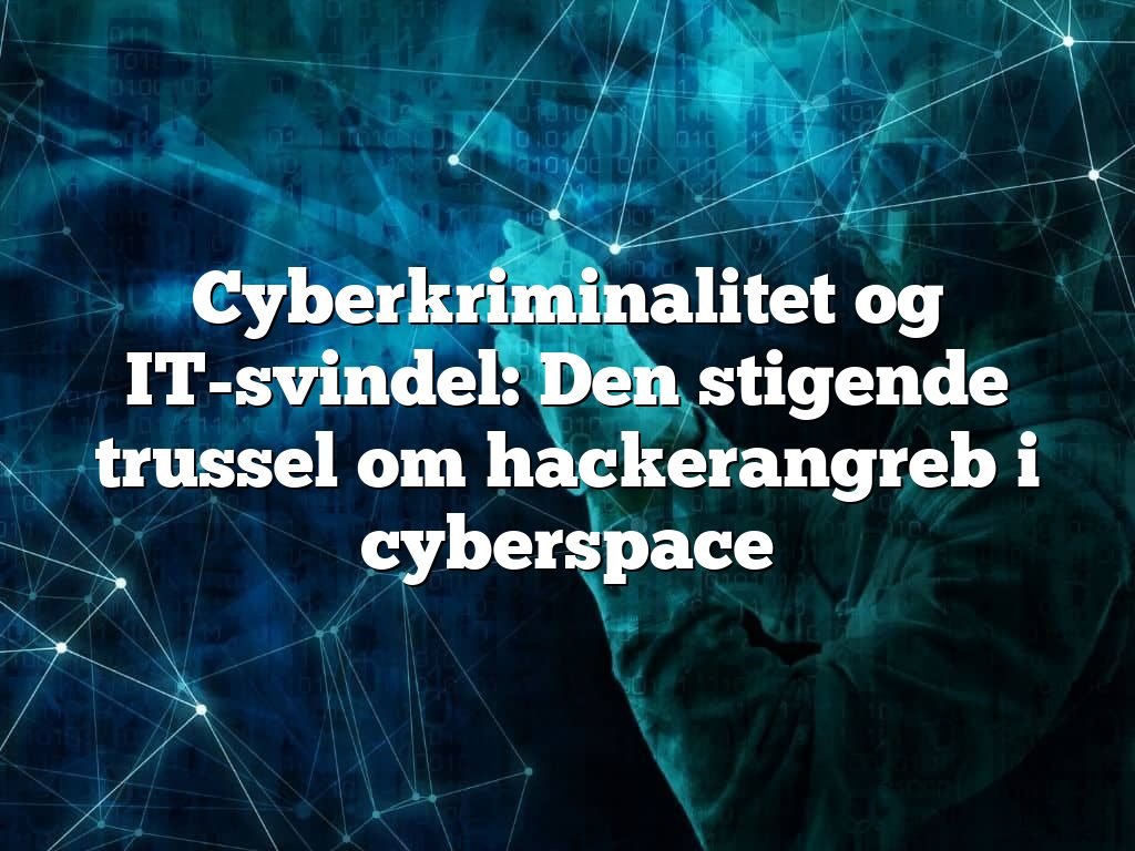 Cyberkriminalitet og IT-svindel: Den stigende trussel om hackerangreb i cyberspace Cyberkriminalitet og IT-svindel: Den stigende trussel om hackerangreb i cyberspace