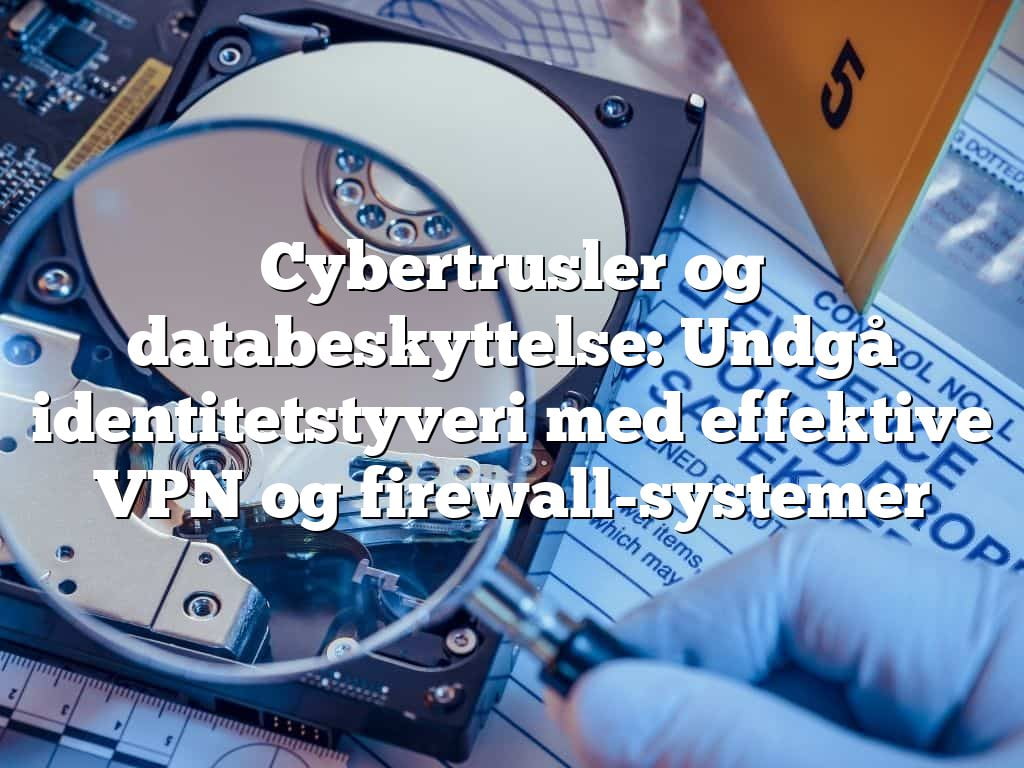 Cybertrusler og databeskyttelse: Undgå identitetstyveri med effektive VPN og firewall-systemer Cybertrusler og databeskyttelse: Undgå identitetstyveri med effektive VPN og firewall-systemer