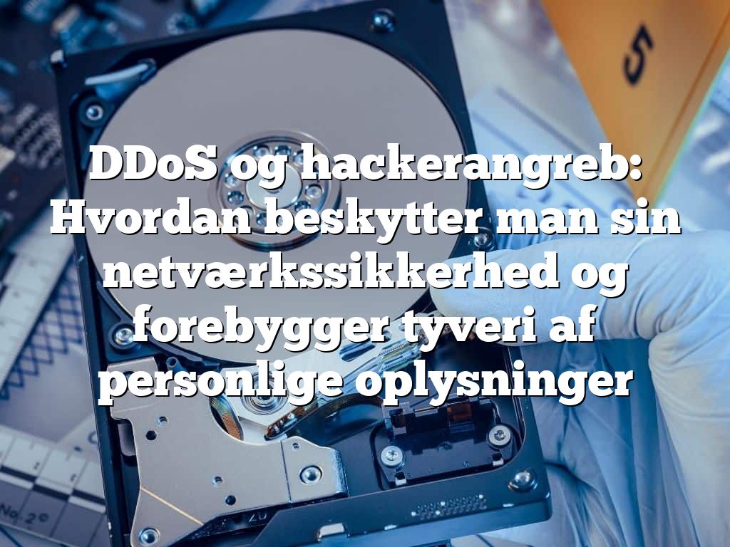 DDoS og hackerangreb: Hvordan beskytter man sin netværkssikkerhed og forebygger tyveri af personlige oplysninger DDoS og hackerangreb: Hvordan beskytter man sin netværkssikkerhed og forebygger tyveri af personlige oplysninger