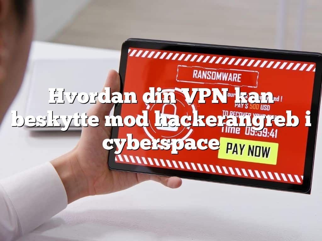 Hvordan din VPN kan beskytte mod hackerangreb i cyberspace Hvordan din VPN kan beskytte mod hackerangreb i cyberspace