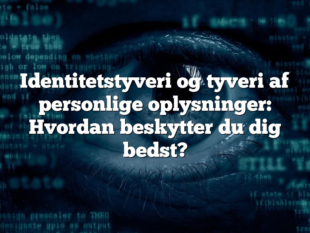 Identitetstyveri og tyveri af personlige oplysninger: Hvordan beskytter du dig bedst?