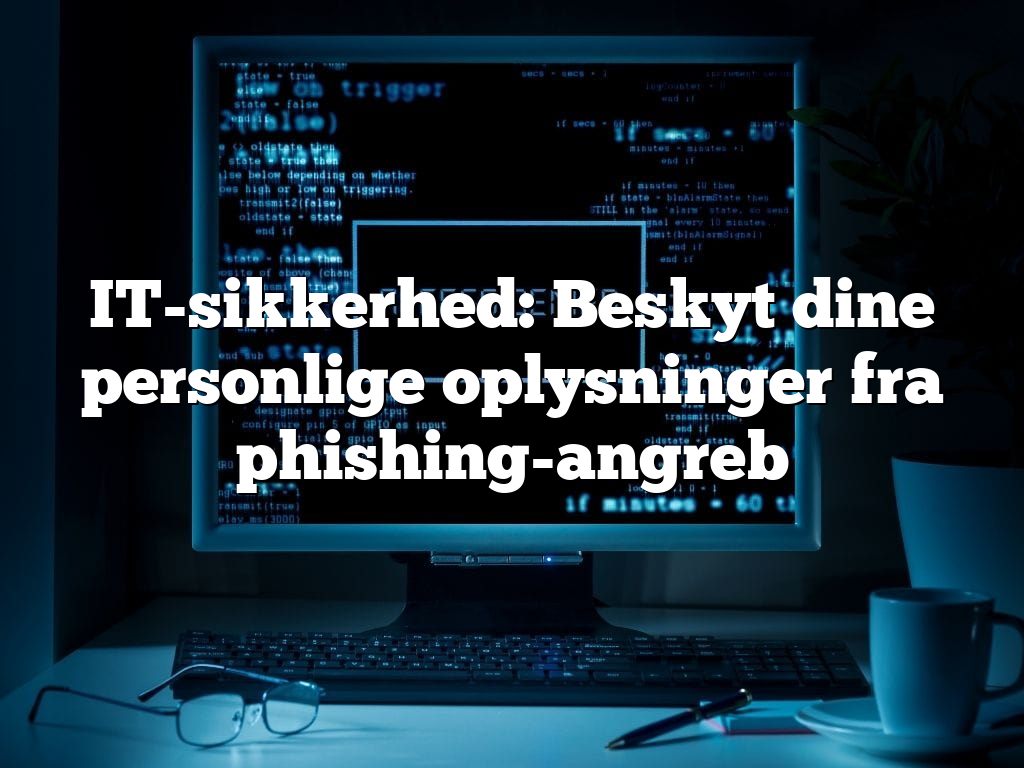 IT-sikkerhed: Beskyt dine personlige oplysninger fra phishing-angreb IT-sikkerhed: Beskyt dine personlige oplysninger fra phishing-angreb