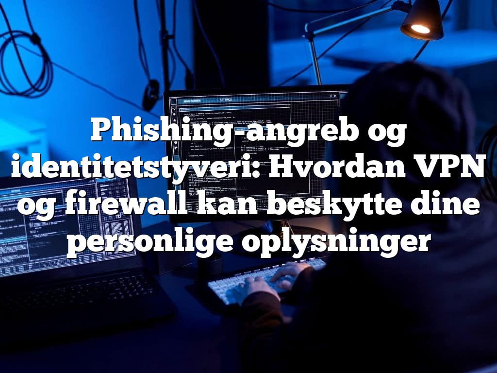 Phishing-angreb og identitetstyveri: Hvordan VPN og firewall kan beskytte dine personlige oplysninger Phishing-angreb og identitetstyveri: Hvordan VPN og firewall kan beskytte dine personlige oplysninger