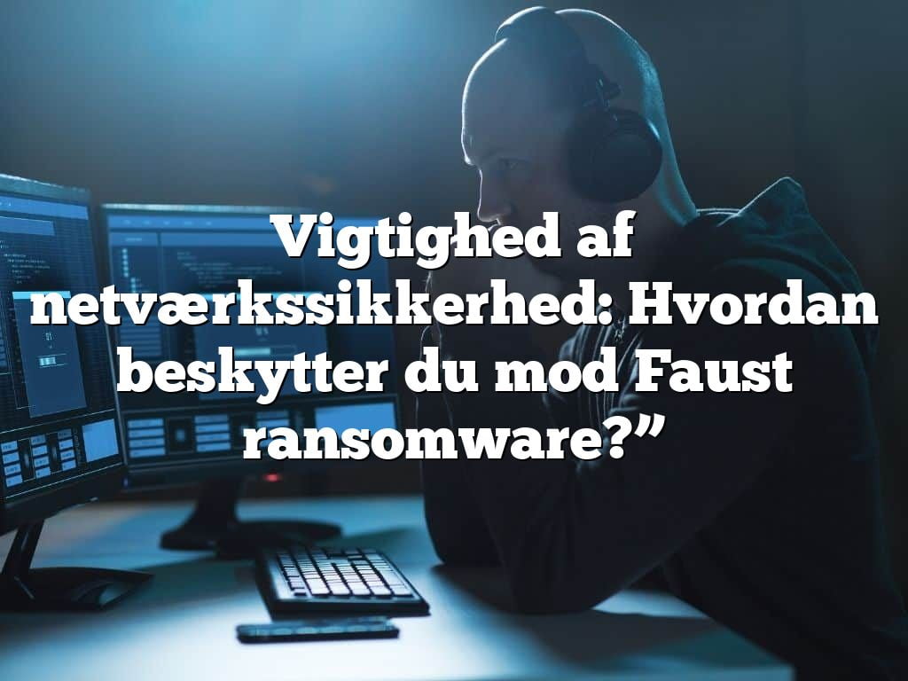 Vigtighed af netværkssikkerhed: Hvordan beskytter du mod Faust ransomware?” Vigtighed af netværkssikkerhed: Hvordan beskytter du mod Faust ransomware?”
